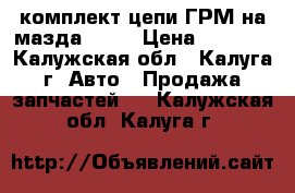 комплект цепи ГРМ на мазда CX-7 › Цена ­ 6 500 - Калужская обл., Калуга г. Авто » Продажа запчастей   . Калужская обл.,Калуга г.